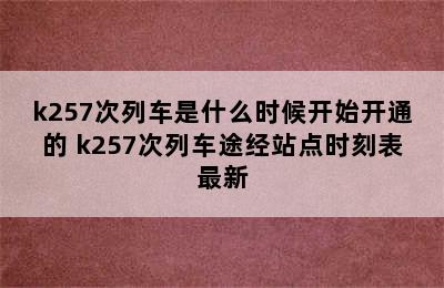 k257次列车是什么时候开始开通的 k257次列车途经站点时刻表最新